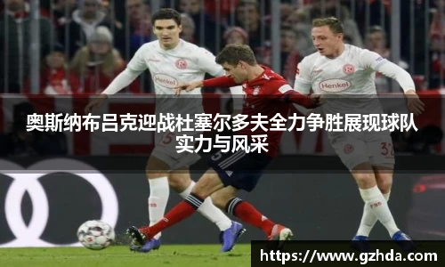 奥斯纳布吕克迎战杜塞尔多夫全力争胜展现球队实力与风采