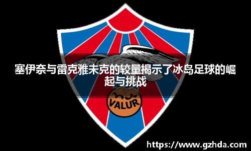 塞伊奈与雷克雅未克的较量揭示了冰岛足球的崛起与挑战