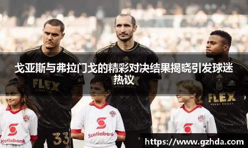 戈亚斯与弗拉门戈的精彩对决结果揭晓引发球迷热议